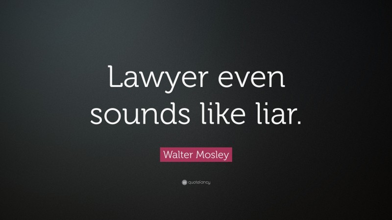 Walter Mosley Quote: “Lawyer even sounds like liar.”