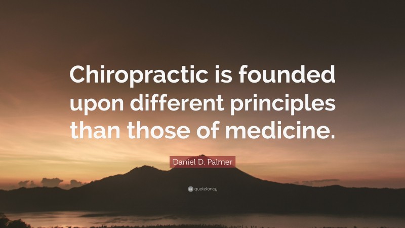 Daniel D. Palmer Quote: “Chiropractic is founded upon different principles than those of medicine.”