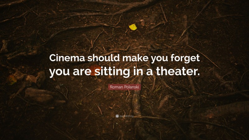 Roman Polanski Quote: “Cinema should make you forget you are sitting in a theater.”