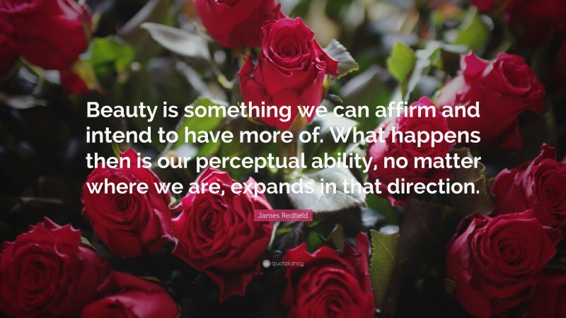 James Redfield Quote: “Beauty is something we can affirm and intend to have more of. What happens then is our perceptual ability, no matter where we are, expands in that direction.”
