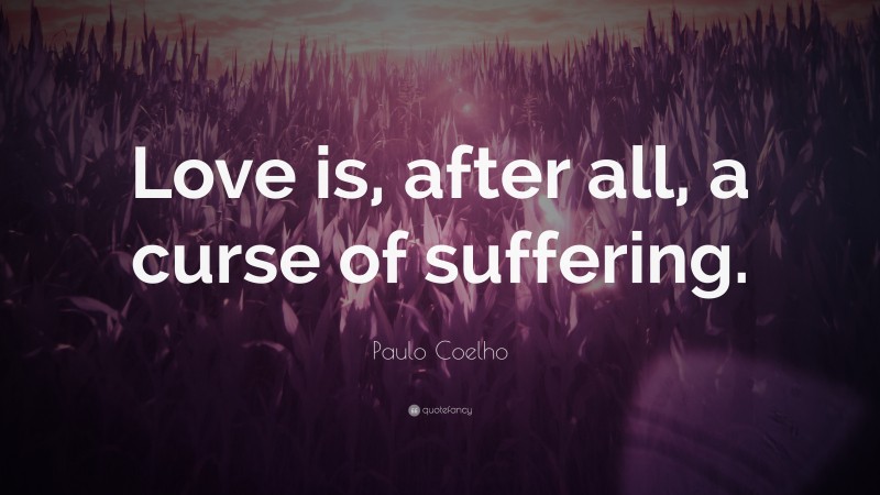 Paulo Coelho Quote: “Love is, after all, a curse of suffering.”