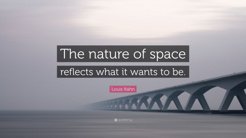 Louis Kahn Quote: “The nature of space reflects what it wants to be.”