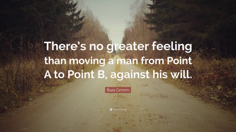 Russ Grimm Quote: “There’s no greater feeling than moving a man from Point A to Point B, against his will.”