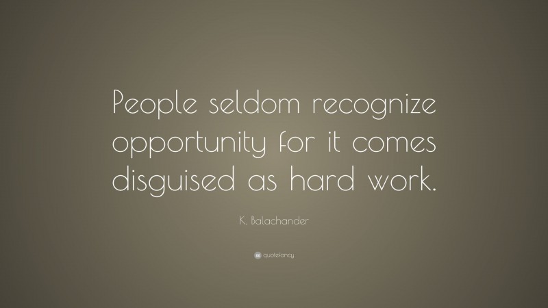 K. Balachander Quote: “People seldom recognize opportunity for it comes disguised as hard work.”