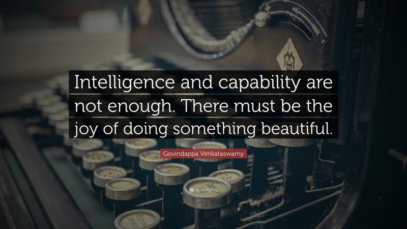 Govindappa Venkataswamy Quote: “Intelligence and capability are not enough. There must be the joy of doing something beautiful.”