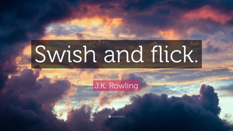 J.K. Rowling Quote: “Swish and flick.”