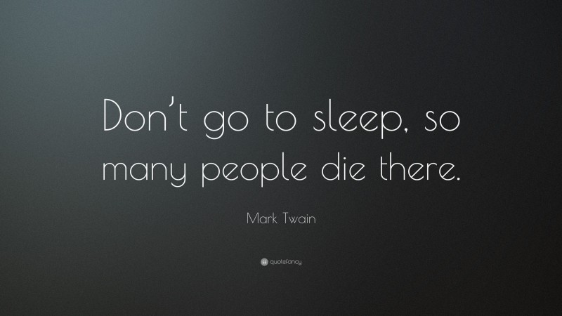 Mark Twain Quote: “Don’t go to sleep, so many people die there.”