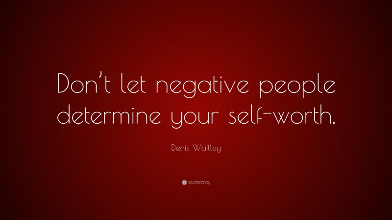 Denis Waitley Quote: “Don’t let negative people determine your self-worth.”