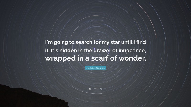 Michael Jackson Quote: “I’m going to search for my star until I find it. It’s hidden in the drawer of innocence, wrapped in a scarf of wonder.”