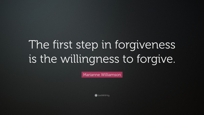 Marianne Williamson Quote: “The first step in forgiveness is the willingness to forgive.”