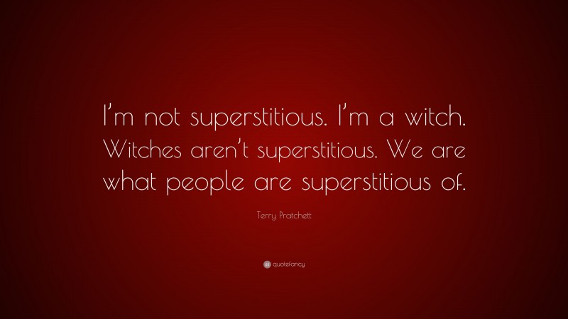 Terry Pratchett Quote: “I’m not superstitious. I’m a witch. Witches aren’t superstitious. We are what people are superstitious of.”