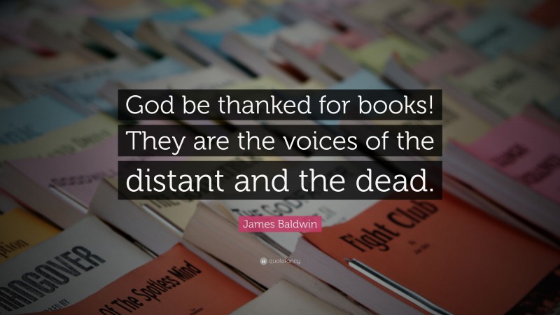 James Baldwin Quote: “God be thanked for books! They are the voices of the distant and the dead.”