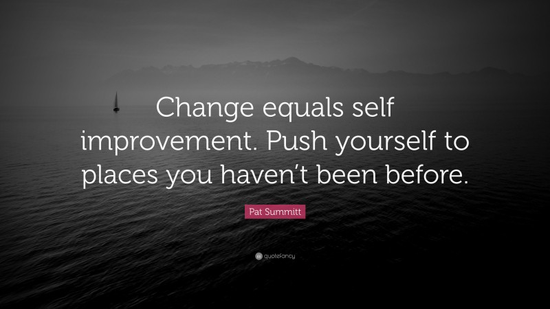 Pat Summitt Quote: “Change equals self improvement. Push yourself to places you haven’t been before.”