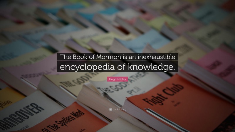 Hugh Nibley Quote: “The Book of Mormon is an inexhaustible encyclopedia of knowledge.”