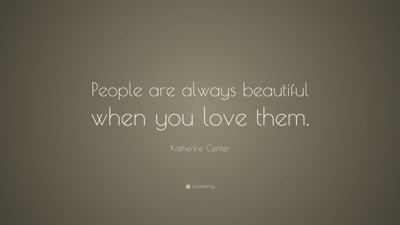 Katherine Center Quote: “People are always beautiful when you love them.”