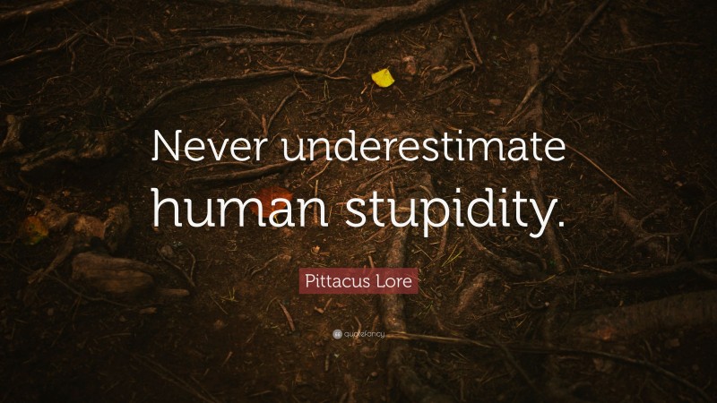 Pittacus Lore Quote: “Never underestimate human stupidity.”