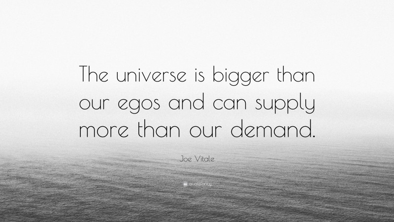 Joe Vitale Quote: “The universe is bigger than our egos and can supply more than our demand.”