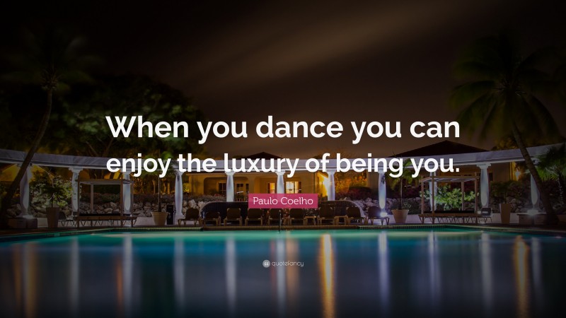 Paulo Coelho Quote: “When you dance you can enjoy the luxury of being you.”