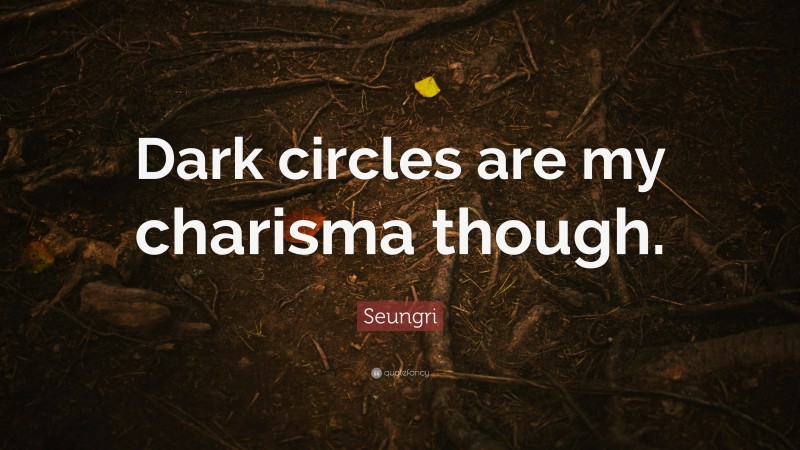 Seungri Quote: “Dark circles are my charisma though.”