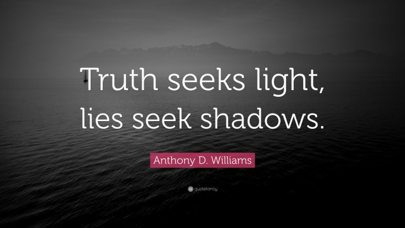 Anthony D. Williams Quote: “Truth seeks light, lies seek shadows.”