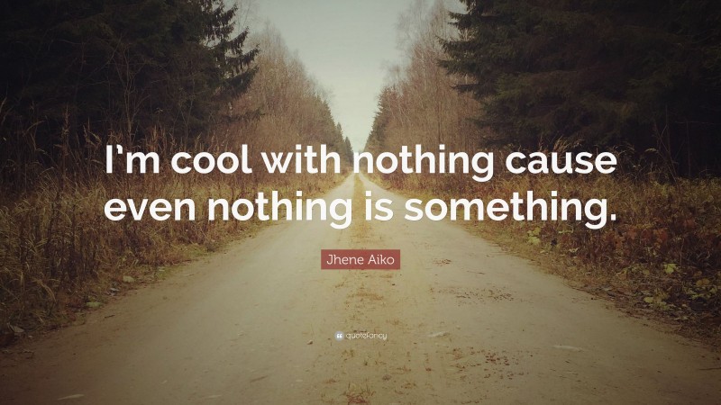 Jhene Aiko Quote: “I’m cool with nothing cause even nothing is something.”