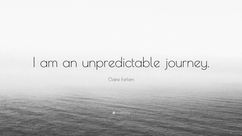 Claire Forlani Quote: “I am an unpredictable journey.”