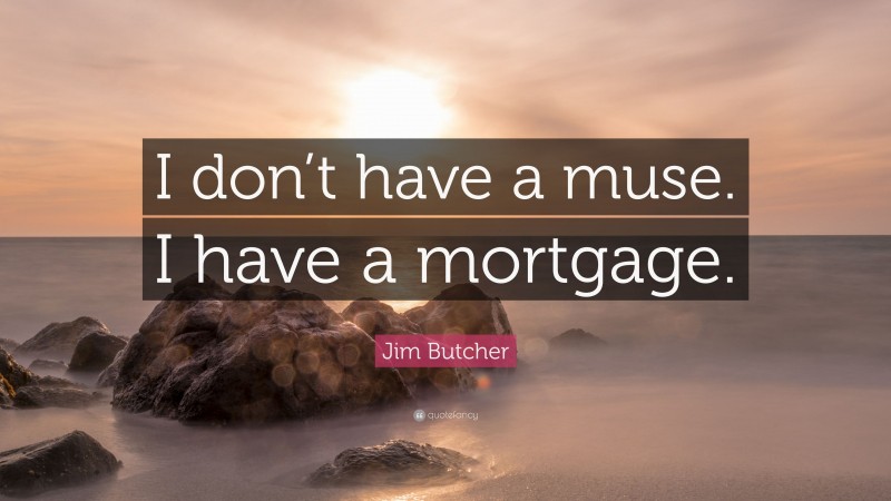 Jim Butcher Quote: “I don’t have a muse. I have a mortgage.”