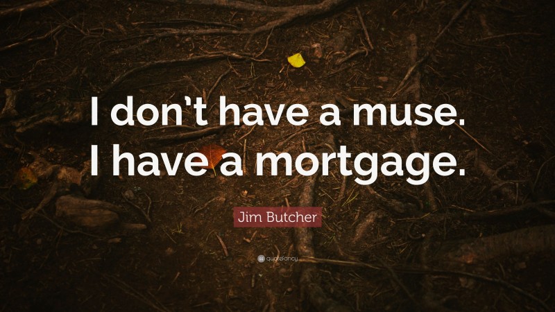 Jim Butcher Quote: “I don’t have a muse. I have a mortgage.”
