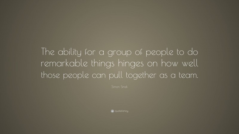 Simon Sinek Quote: “the Ability For A Group Of People To Do Remarkable 