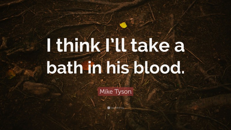 Mike Tyson Quote: “I think I’ll take a bath in his blood.”