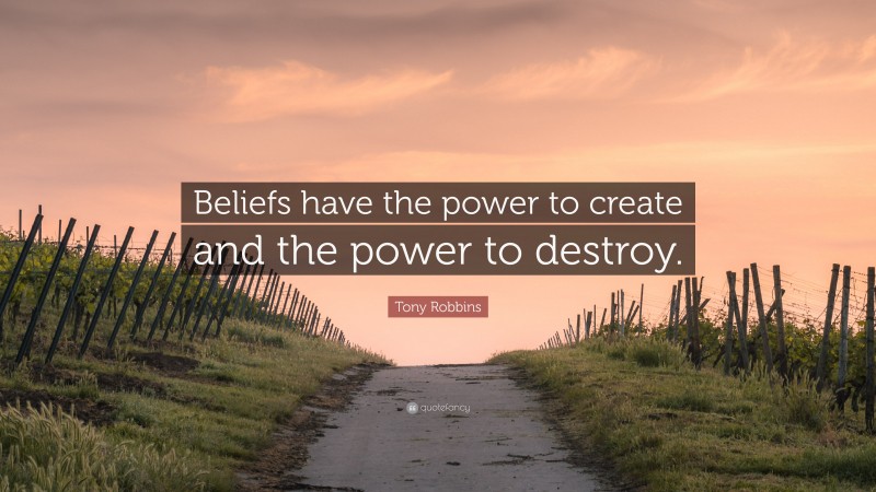 Tony Robbins Quote: “Beliefs have the power to create and the power to destroy.”