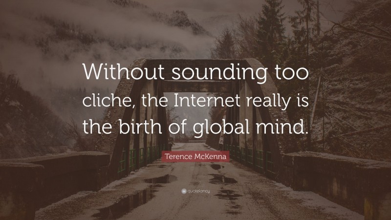 Terence McKenna Quote: “Without sounding too cliche, the Internet really is the birth of global mind.”