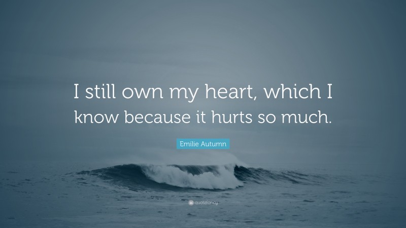 Emilie Autumn Quote: “I still own my heart, which I know because it hurts so much.”