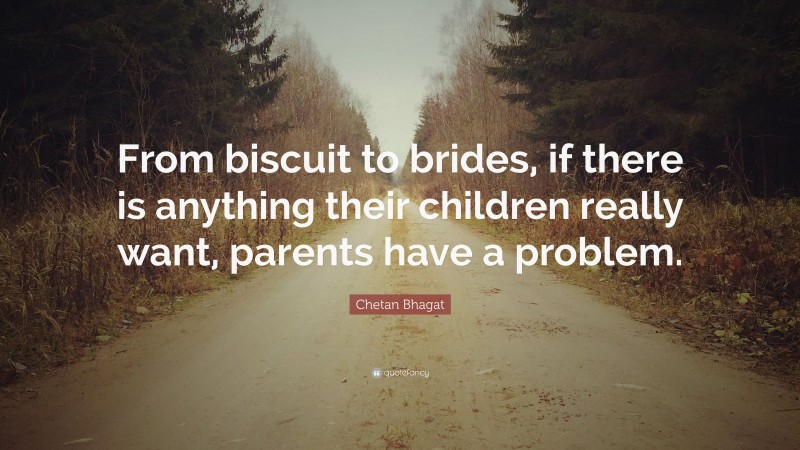 Chetan Bhagat Quote: “From biscuit to brides, if there is anything their children really want, parents have a problem.”
