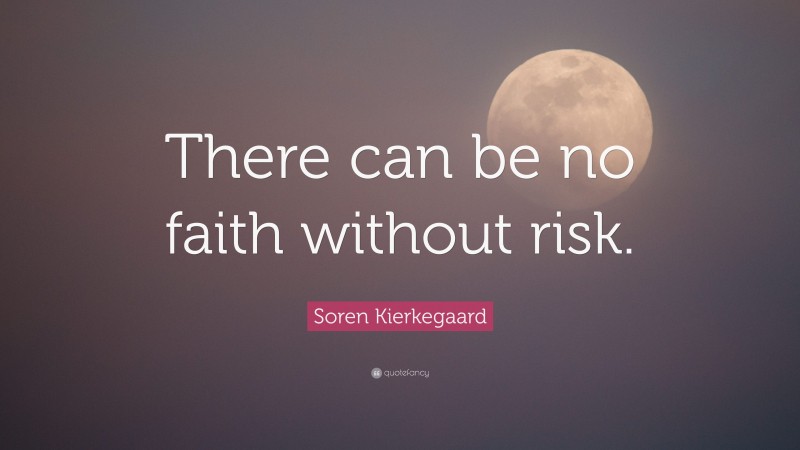 Soren Kierkegaard Quote: “There can be no faith without risk.”