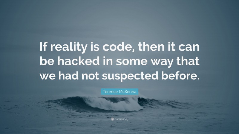 Terence McKenna Quote: “If reality is code, then it can be hacked in some way that we had not suspected before.”