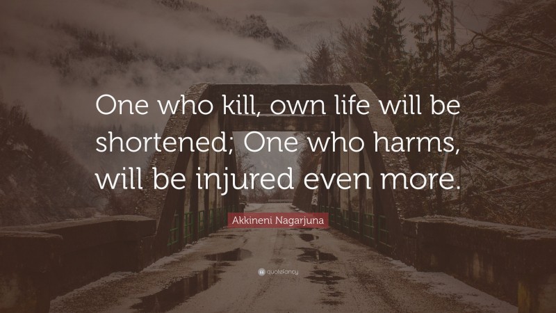 Akkineni Nagarjuna Quote: “One who kill, own life will be shortened; One who harms, will be injured even more.”