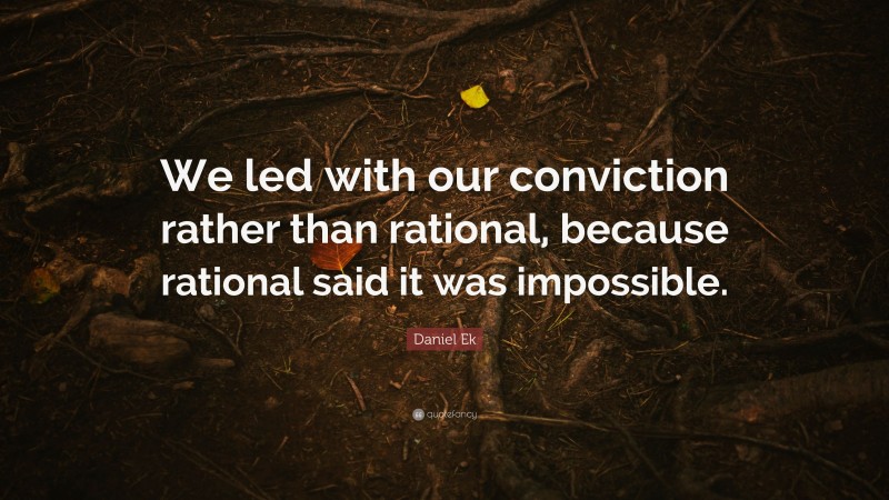 Daniel Ek Quote: “We led with our conviction rather than rational, because rational said it was impossible.”