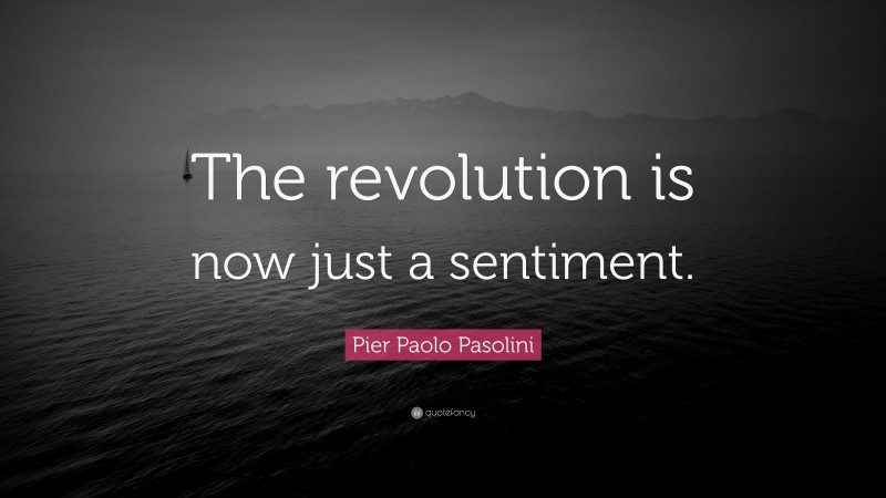 Pier Paolo Pasolini Quote: “The revolution is now just a sentiment.”