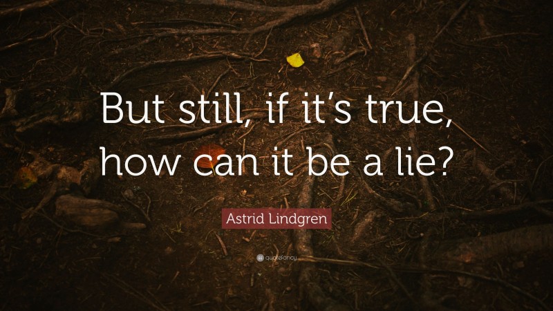 Astrid Lindgren Quote: “But still, if it’s true, how can it be a lie?”