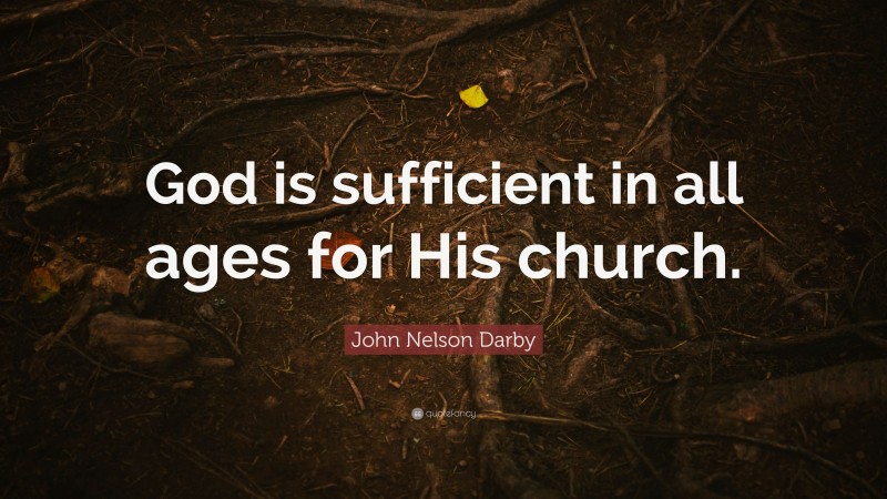 John Nelson Darby Quote: “God is sufficient in all ages for His church.”