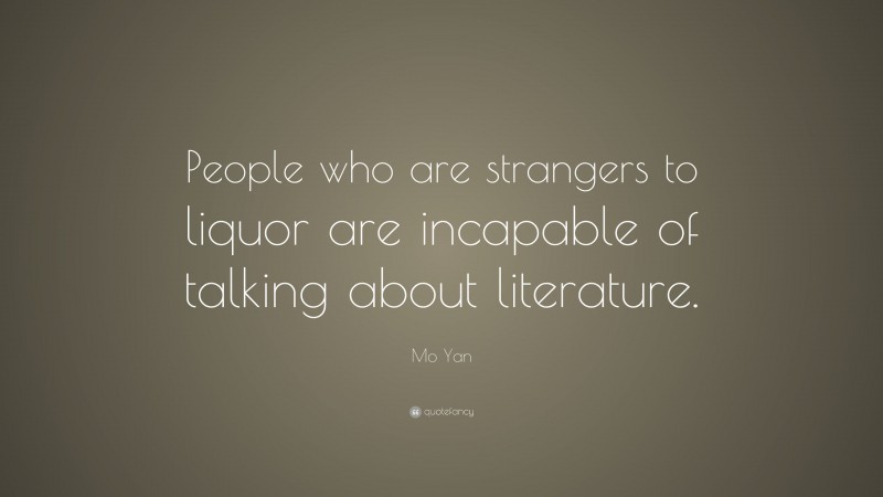 Mo Yan Quote: “People who are strangers to liquor are incapable of talking about literature.”