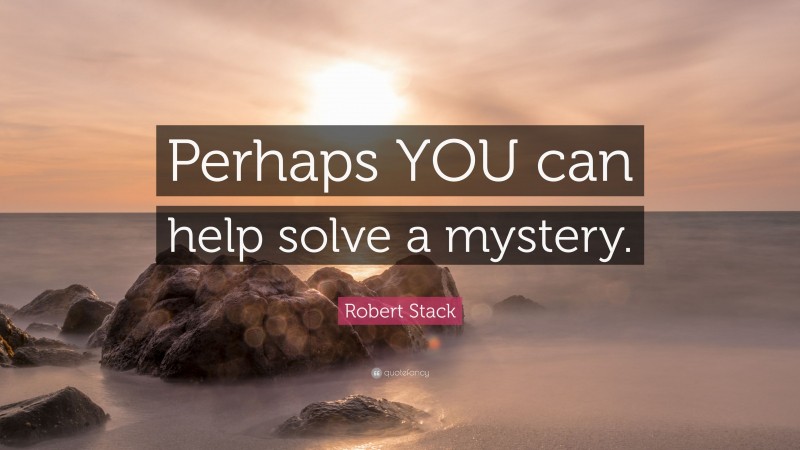 Robert Stack Quote: “Perhaps YOU can help solve a mystery.”
