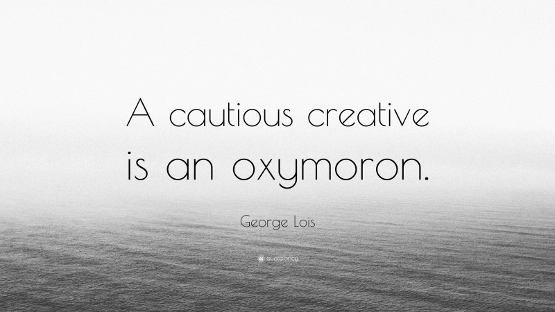 George Lois Quote: “A cautious creative is an oxymoron.”
