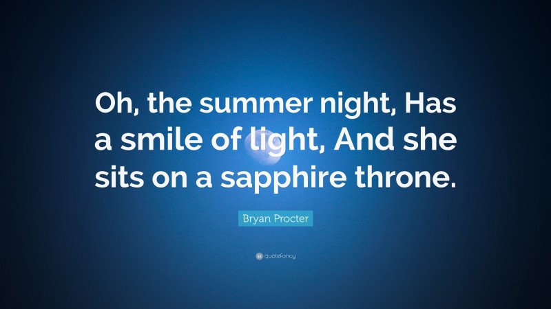 Bryan Procter Quote: “Oh, the summer night, Has a smile of light, And she sits on a sapphire throne.”