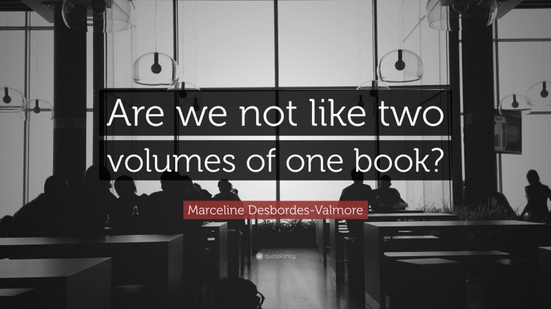 Marceline Desbordes-Valmore Quote: “Are we not like two volumes of one book?”