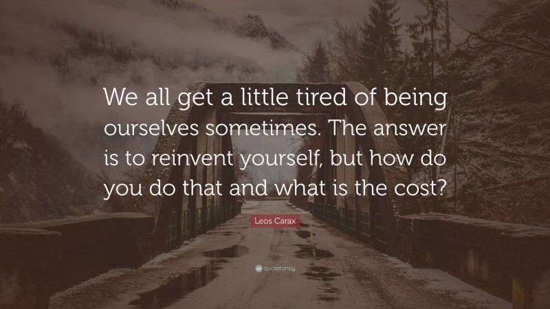 Leos Carax Quote: “We all get a little tired of being ourselves sometimes. The answer is to reinvent yourself, but how do you do that and what is the cost?”