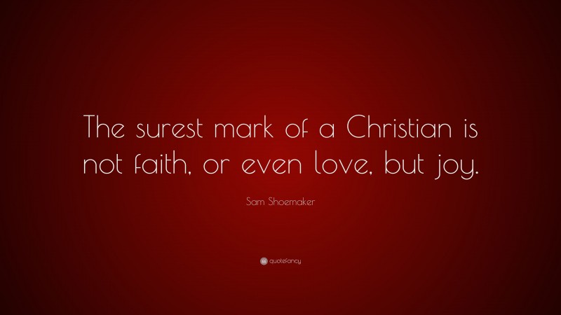 Sam Shoemaker Quote: “The surest mark of a Christian is not faith, or even love, but joy.”