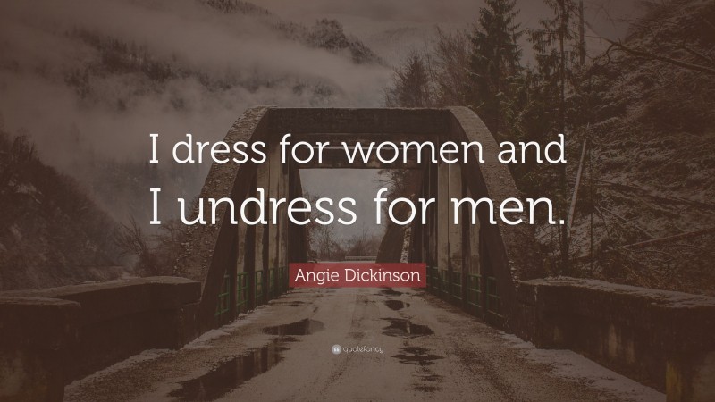 Angie Dickinson Quote: “I dress for women and I undress for men.”