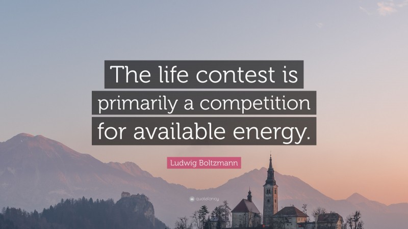 Ludwig Boltzmann Quote: “The life contest is primarily a competition for available energy.”